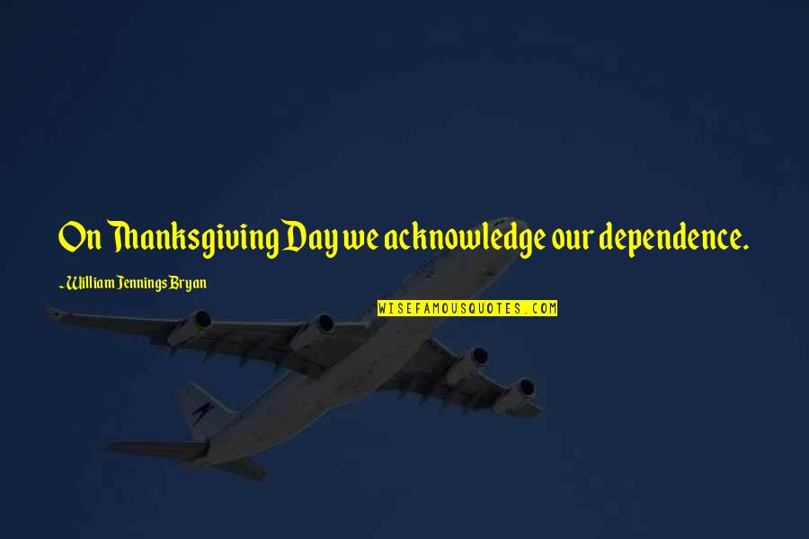 Happy Funny Quotes By William Jennings Bryan: On Thanksgiving Day we acknowledge our dependence.