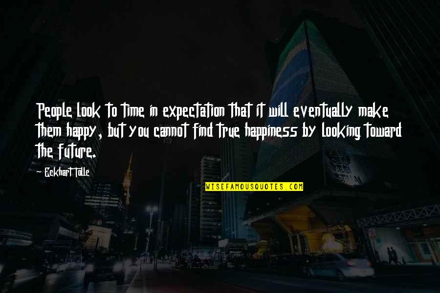 Happy Future Quotes By Eckhart Tolle: People look to time in expectation that it