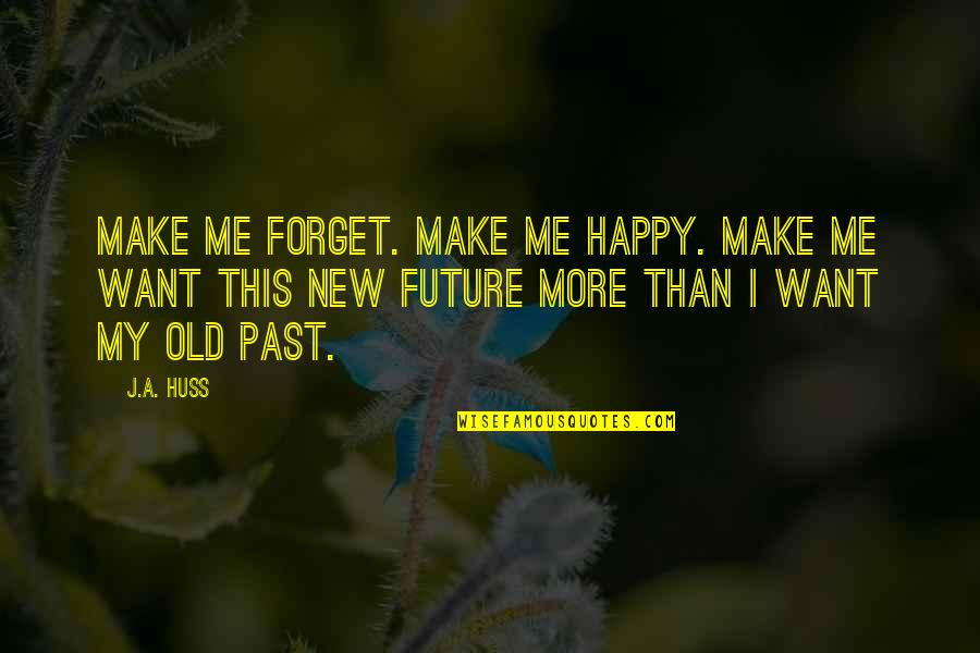 Happy Future Quotes By J.A. Huss: Make me forget. Make me happy. Make me