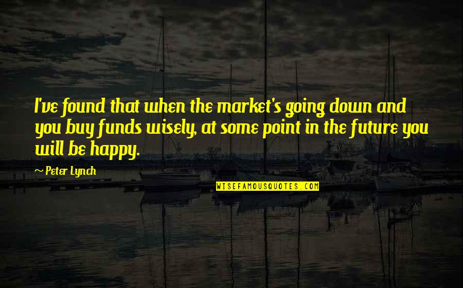 Happy Future Quotes By Peter Lynch: I've found that when the market's going down