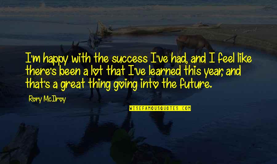 Happy Future Quotes By Rory McIlroy: I'm happy with the success I've had, and