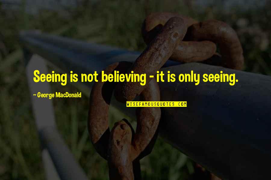 Happy Gathering With Friends Quotes By George MacDonald: Seeing is not believing - it is only Happy Gathering With Friends Quotes By George MacDonald: Seeing is not believing - it is only