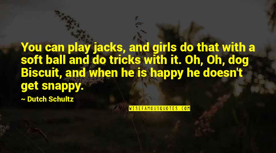 Happy Girls Quotes By Dutch Schultz: You can play jacks, and girls do that