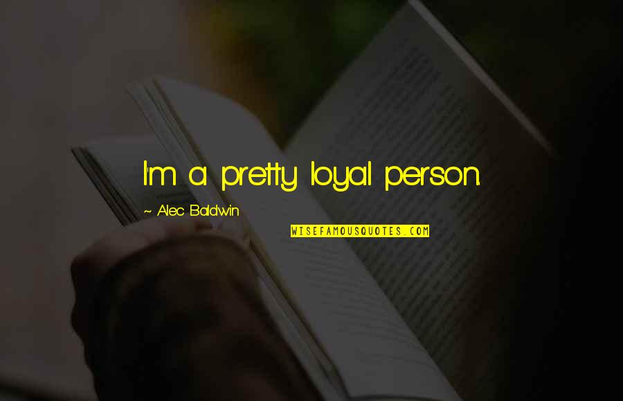 Happy Glow Quotes By Alec Baldwin: I'm a pretty loyal person. Happy Glow Quotes By Alec Baldwin: I'm a pretty loyal person.