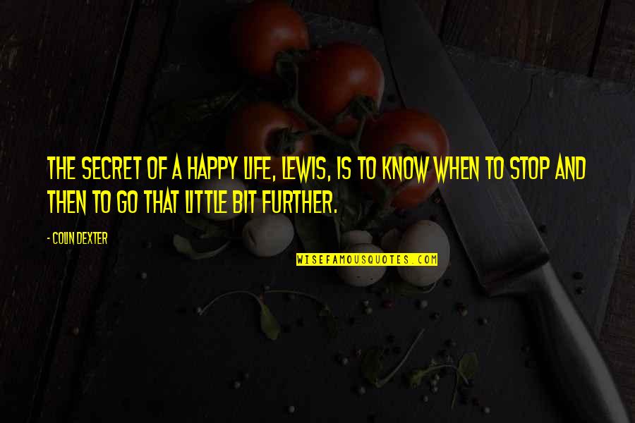 Happy Go Life Quotes By Colin Dexter: The secret of a happy life, Lewis, is Happy Go Life Quotes By Colin Dexter: The secret of a happy life, Lewis, is