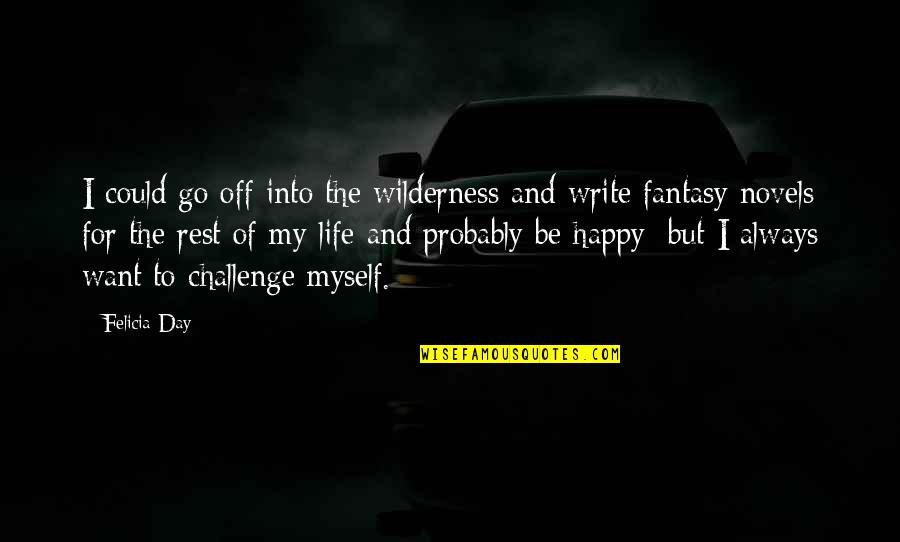 Happy Go Life Quotes By Felicia Day: I could go off into the wilderness and Happy Go Life Quotes By Felicia Day: I could go off into the wilderness and
