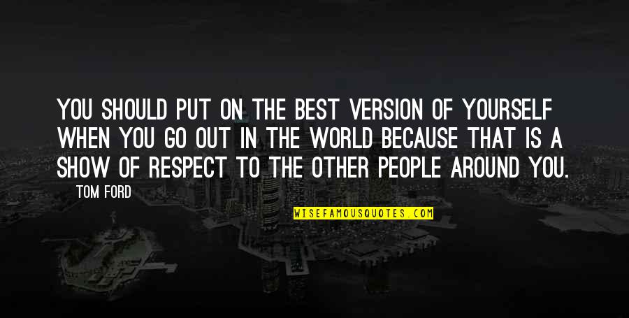 Happy Go Life Quotes By Tom Ford: You should put on the best version of Happy Go Life Quotes By Tom Ford: You should put on the best version of