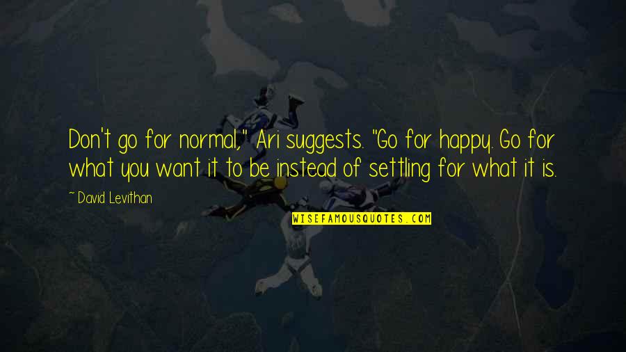Happy Go Quotes By David Levithan: Don't go for normal," Ari suggests. "Go for Happy Go Quotes By David Levithan: Don't go for normal," Ari suggests. "Go for
