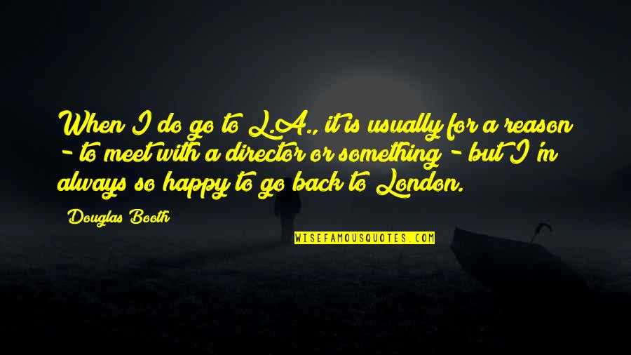 Happy Go Quotes By Douglas Booth: When I do go to L.A., it is Happy Go Quotes By Douglas Booth: When I do go to L.A., it is