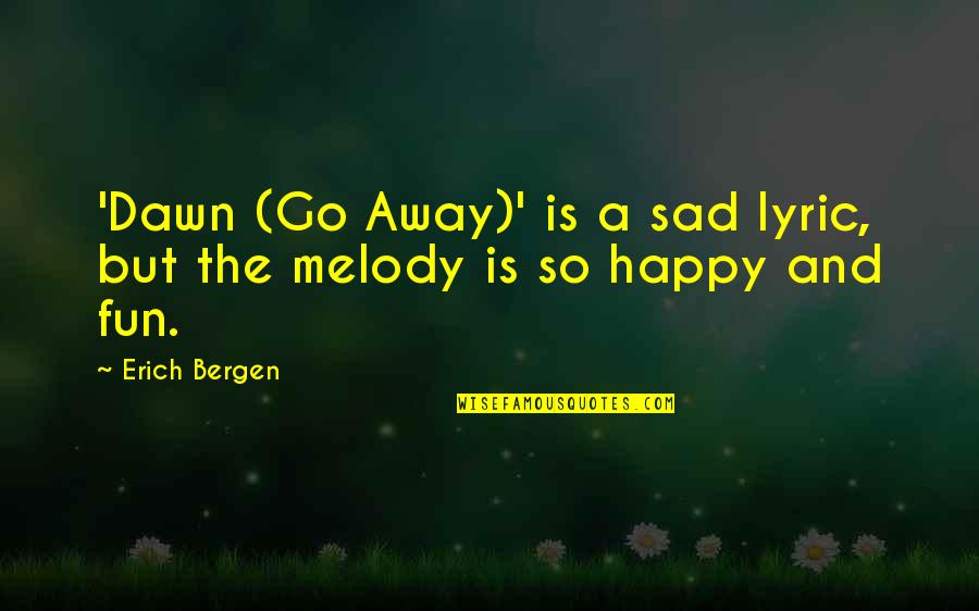 Happy Go Quotes By Erich Bergen: 'Dawn (Go Away)' is a sad lyric, but Happy Go Quotes By Erich Bergen: 'Dawn (Go Away)' is a sad lyric, but