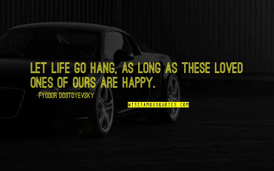 Happy Go Quotes By Fyodor Dostoyevsky: Let life go hang, as long as these