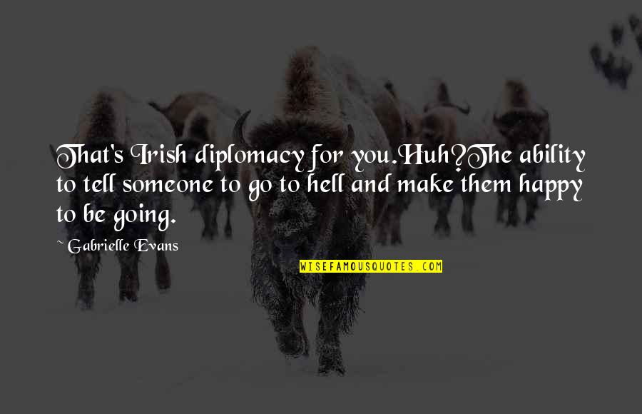 Happy Go Quotes By Gabrielle Evans: That's Irish diplomacy for you.Huh?The ability to tell Happy Go Quotes By Gabrielle Evans: That's Irish diplomacy for you.Huh?The ability to tell