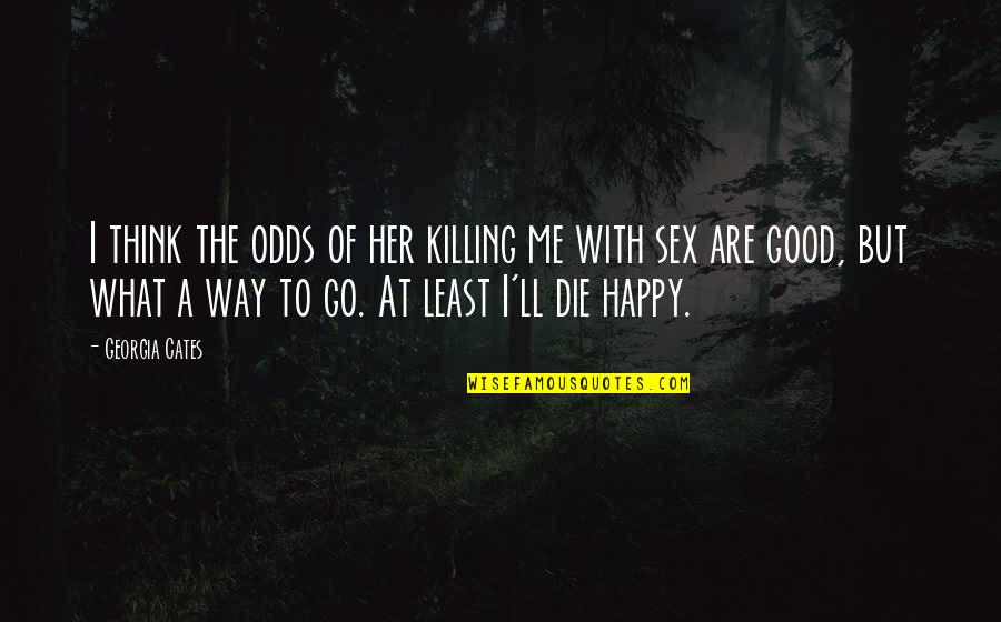 Happy Go Quotes By Georgia Cates: I think the odds of her killing me