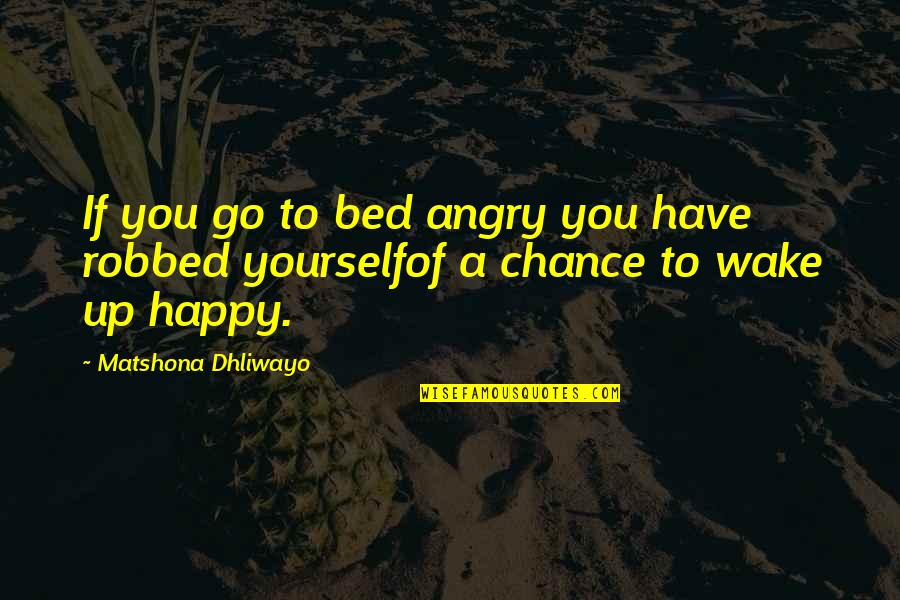Happy Go Quotes By Matshona Dhliwayo: If you go to bed angry you have
