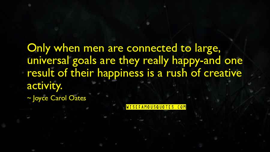 Happy Goal Quotes By Joyce Carol Oates: Only when men are connected to large, universal Happy Goal Quotes By Joyce Carol Oates: Only when men are connected to large, universal