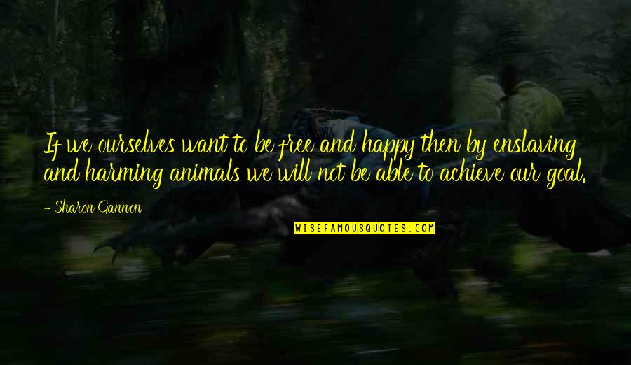 Happy Goal Quotes By Sharon Gannon: If we ourselves want to be free and Happy Goal Quotes By Sharon Gannon: If we ourselves want to be free and