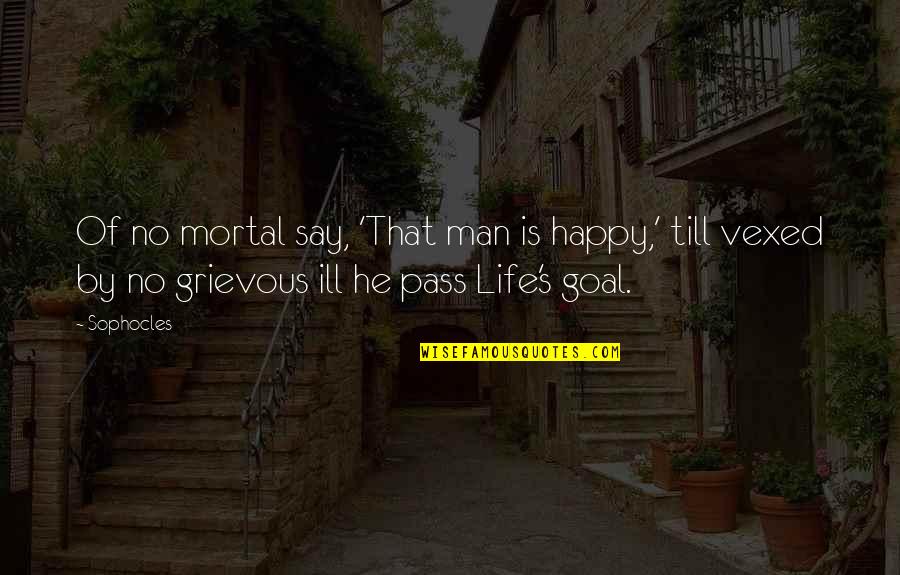 Happy Goal Quotes By Sophocles: Of no mortal say, 'That man is happy,' Happy Goal Quotes By Sophocles: Of no mortal say, 'That man is happy,'
