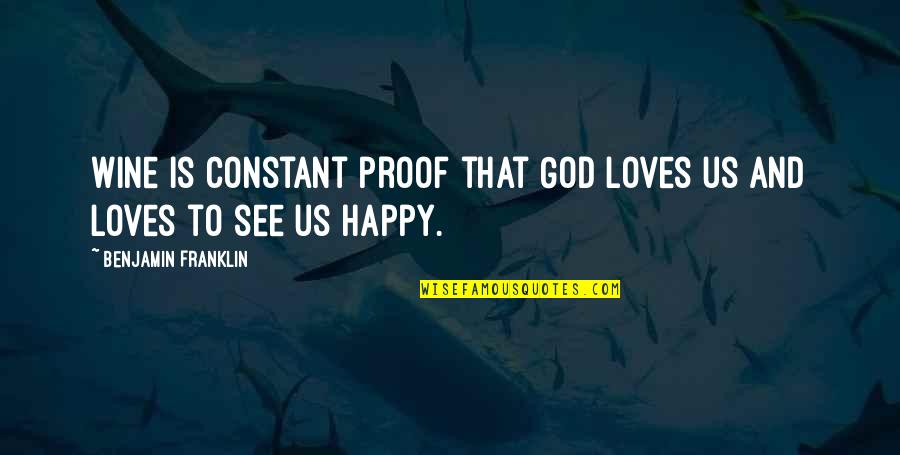 Happy God Quotes By Benjamin Franklin: Wine is constant proof that God loves us