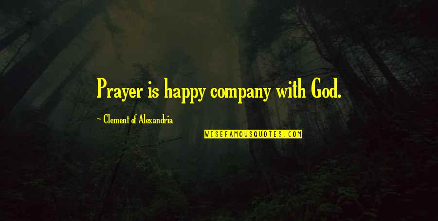 Happy God Quotes By Clement Of Alexandria: Prayer is happy company with God.