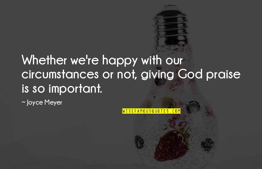 Happy God Quotes By Joyce Meyer: Whether we're happy with our circumstances or not,