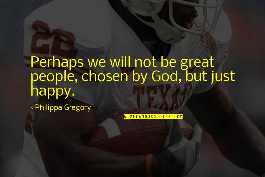 Happy God Quotes By Philippa Gregory: Perhaps we will not be great people, chosen