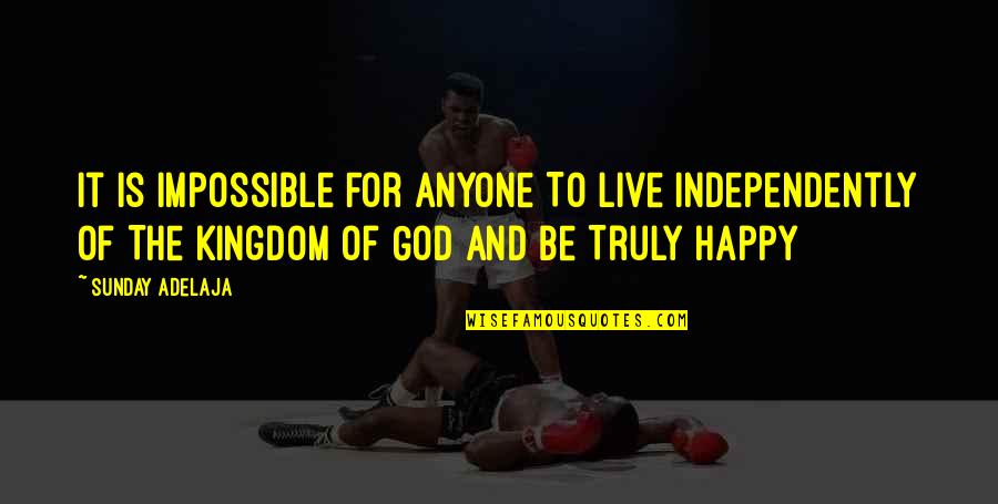 Happy God Quotes By Sunday Adelaja: It Is Impossible For Anyone To Live Independently