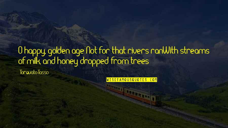 Happy Golden Age Quotes By Torquato Tasso: O happy, golden age!Not for that rivers ranWith Happy Golden Age Quotes By Torquato Tasso: O happy, golden age!Not for that rivers ranWith