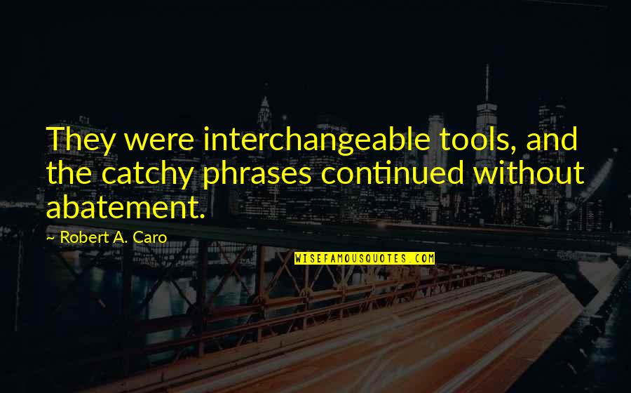 Happy Good Afternoon Quotes By Robert A. Caro: They were interchangeable tools, and the catchy phrases