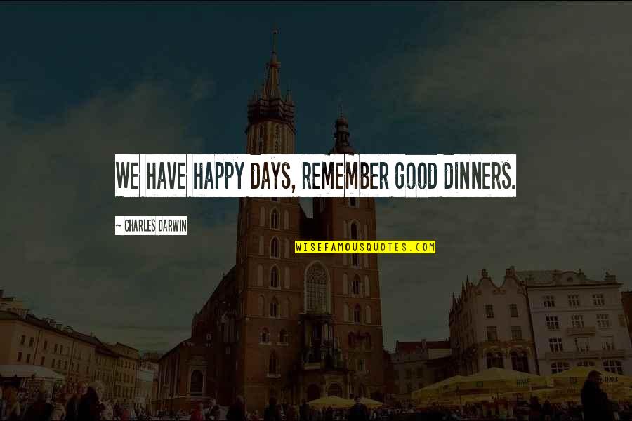 Happy Good Day Quotes By Charles Darwin: We have happy days, remember good dinners.
