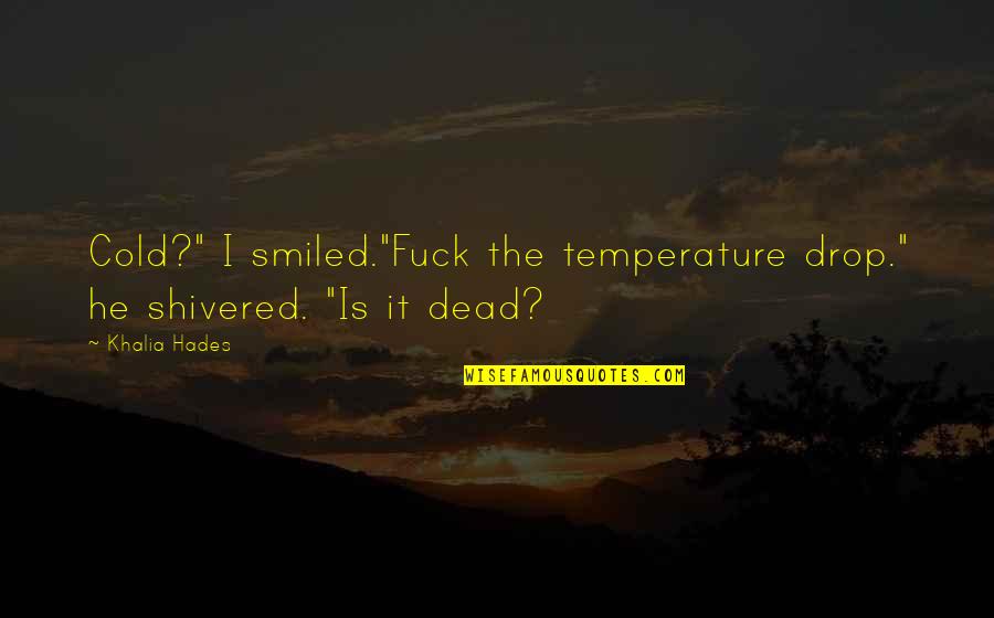 Happy Good Day Quotes By Khalia Hades: Cold?" I smiled."Fuck the temperature drop." he shivered.