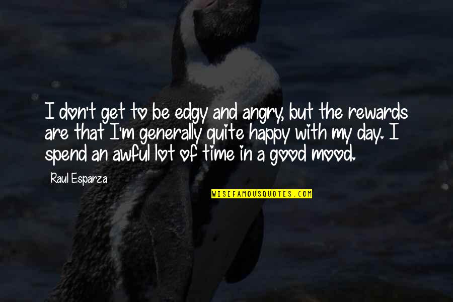 Happy Good Day Quotes By Raul Esparza: I don't get to be edgy and angry, Happy Good Day Quotes By Raul Esparza: I don't get to be edgy and angry,