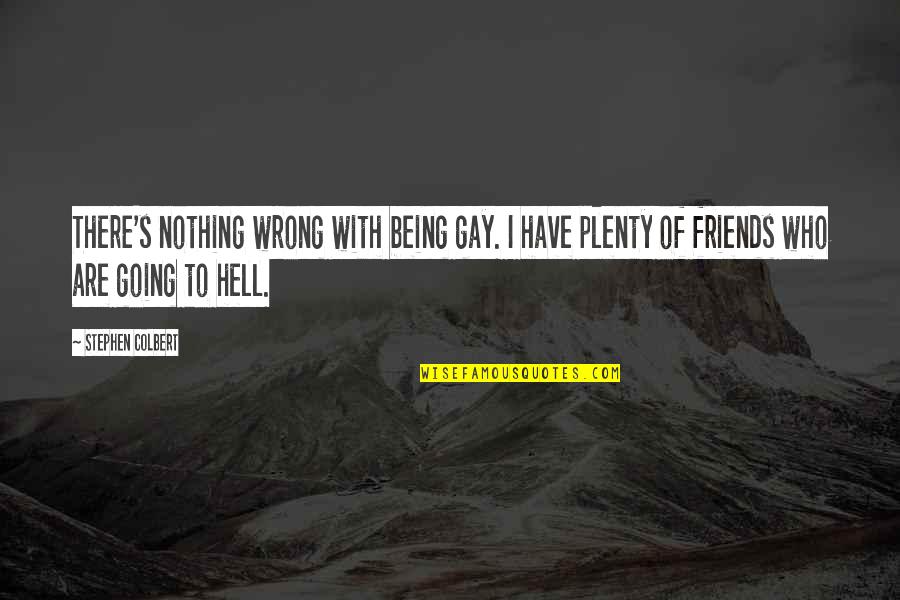 Happy Good Day Quotes By Stephen Colbert: There's nothing wrong with being gay. I have Happy Good Day Quotes By Stephen Colbert: There's nothing wrong with being gay. I have