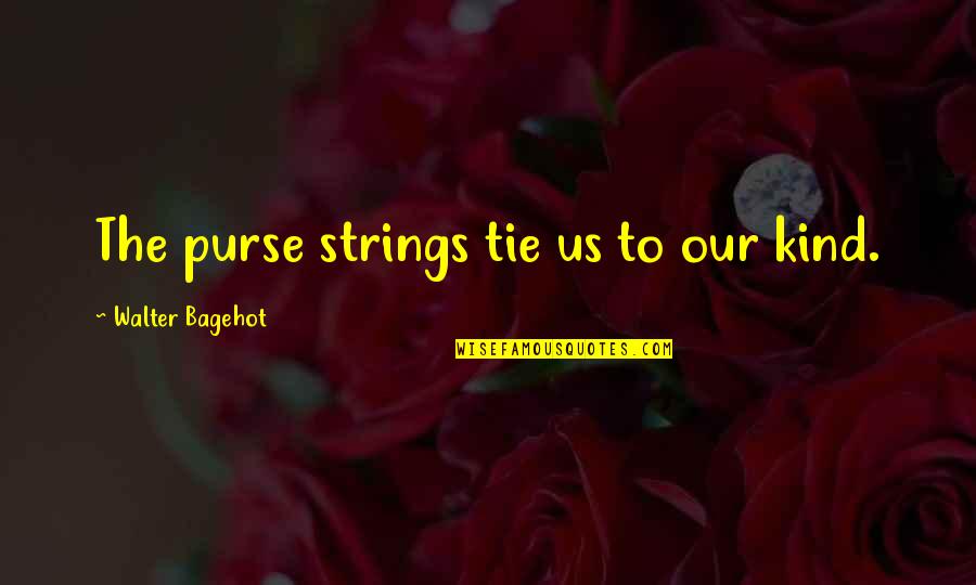 Happy Good Luck Quotes By Walter Bagehot: The purse strings tie us to our kind.