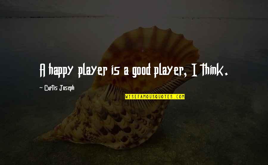 Happy Good Quotes By Curtis Joseph: A happy player is a good player, I