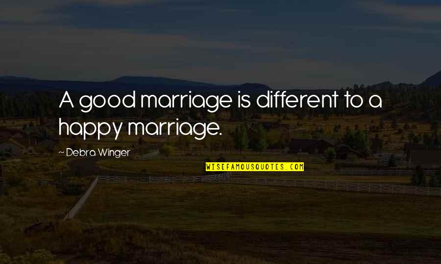 Happy Good Quotes By Debra Winger: A good marriage is different to a happy