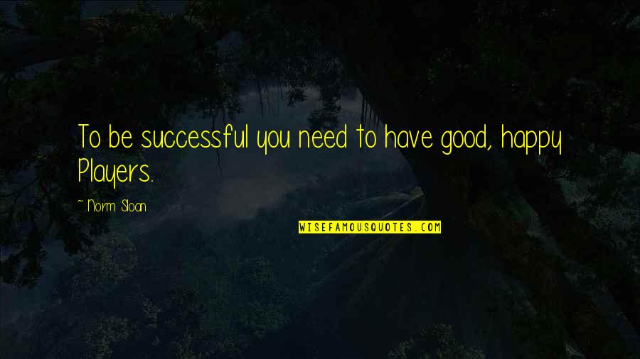 Happy Good Quotes By Norm Sloan: To be successful you need to have good,