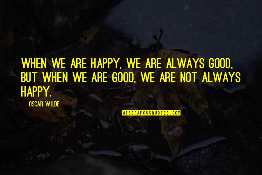 Happy Good Quotes By Oscar Wilde: When we are happy, we are always good,