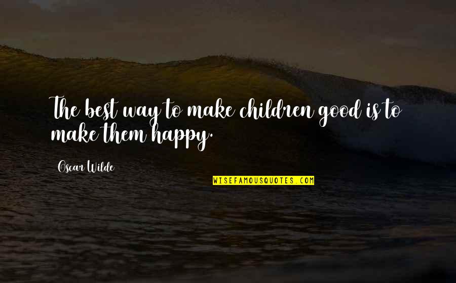 Happy Good Quotes By Oscar Wilde: The best way to make children good is