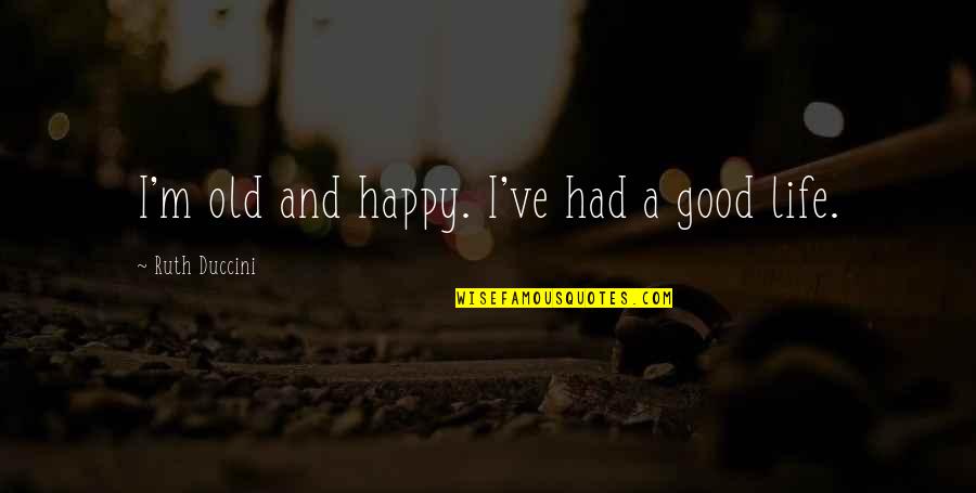 Happy Good Quotes By Ruth Duccini: I'm old and happy. I've had a good
