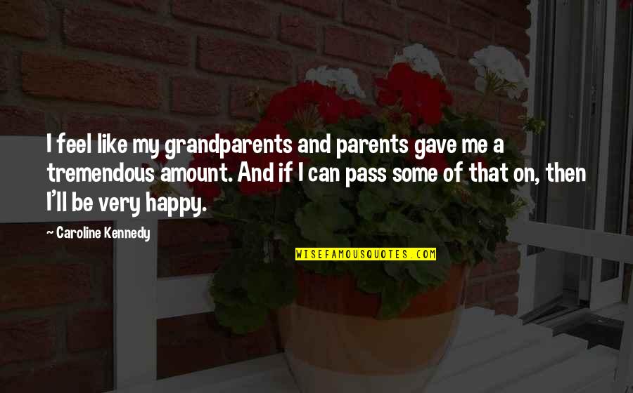 Happy Grandparents Quotes By Caroline Kennedy: I feel like my grandparents and parents gave