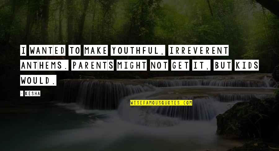 Happy Gurpurab 550 Quotes By Kesha: I wanted to make youthful, irreverent anthems. Parents