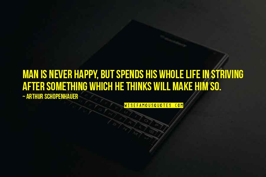 Happy Happy Life Quotes By Arthur Schopenhauer: Man is never happy, but spends his whole Happy Happy Life Quotes By Arthur Schopenhauer: Man is never happy, but spends his whole