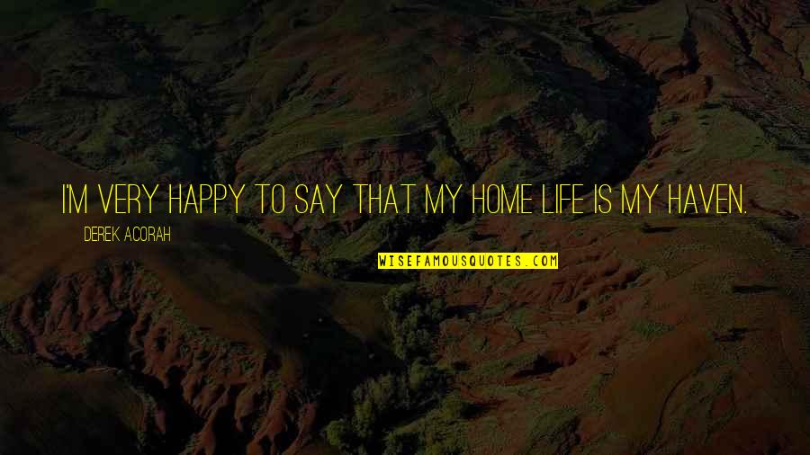 Happy Happy Life Quotes By Derek Acorah: I'm very happy to say that my home Happy Happy Life Quotes By Derek Acorah: I'm very happy to say that my home