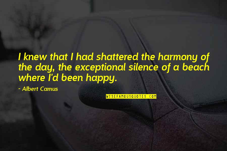 Happy Harmony Day Quotes By Albert Camus: I knew that I had shattered the harmony Happy Harmony Day Quotes By Albert Camus: I knew that I had shattered the harmony