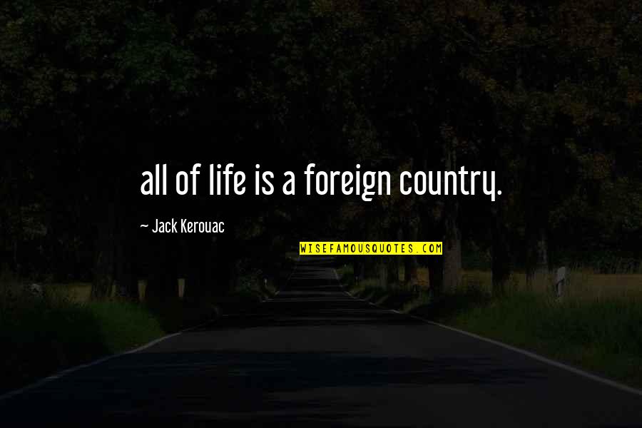 Happy Harthal Quotes By Jack Kerouac: all of life is a foreign country.