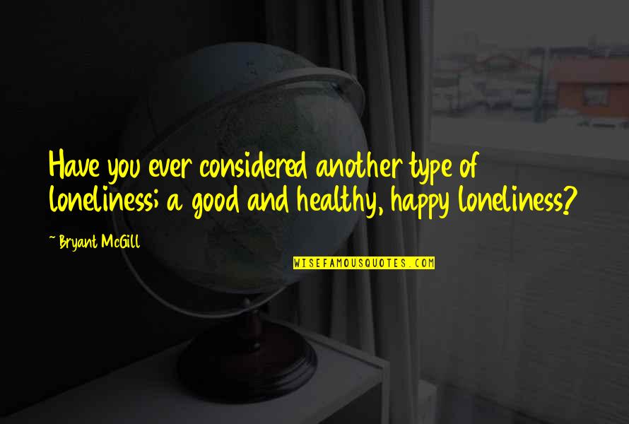 Happy Health Quotes By Bryant McGill: Have you ever considered another type of loneliness; Happy Health Quotes By Bryant McGill: Have you ever considered another type of loneliness;