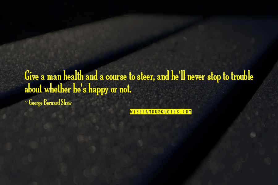 Happy Health Quotes By George Bernard Shaw: Give a man health and a course to Happy Health Quotes By George Bernard Shaw: Give a man health and a course to