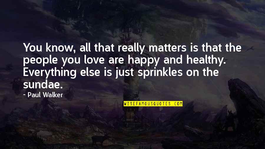 Happy Health Quotes By Paul Walker: You know, all that really matters is that