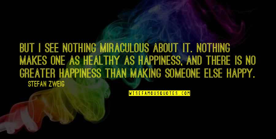 Happy Health Quotes By Stefan Zweig: But I see nothing miraculous about it. Nothing Happy Health Quotes By Stefan Zweig: But I see nothing miraculous about it. Nothing