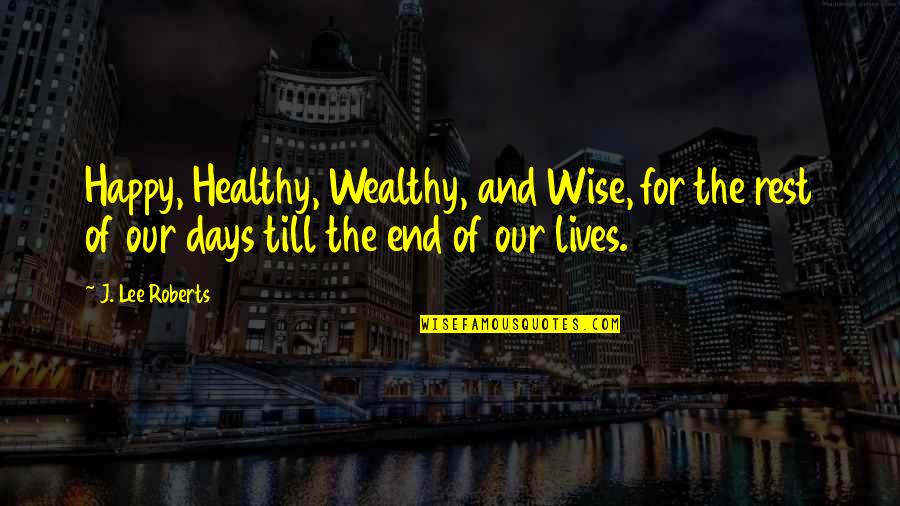 Happy Healthy Life Quotes By J. Lee Roberts: Happy, Healthy, Wealthy, and Wise, for the rest